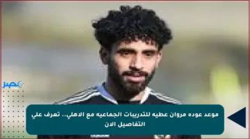 موعد عودة مروان عطية للتدريبات الجماعية مع الأهلي.. تعرف على التفاصيل الآن